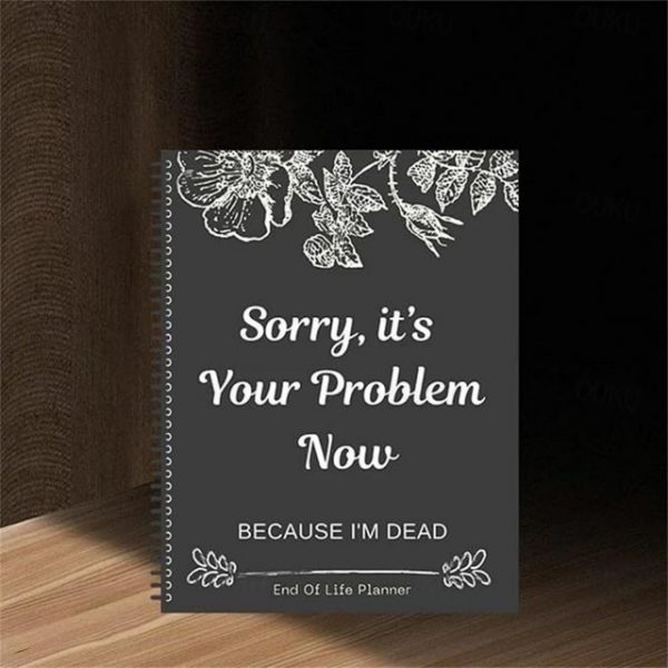 Sorry, it's Your Problem Now , Because I'm Dead Thorough and Thoughtful End of Life Planner Organize Your Affairs Easily with Personal, Financial, and